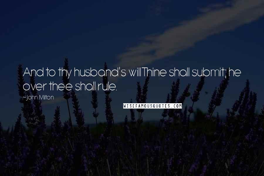John Milton Quotes: And to thy husband's willThine shall submit; he over thee shall rule.