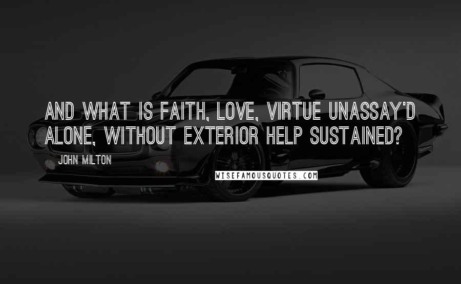 John Milton Quotes: And what is faith, love, virtue unassay'd alone, without exterior help sustained?