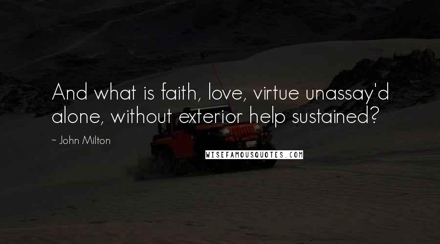 John Milton Quotes: And what is faith, love, virtue unassay'd alone, without exterior help sustained?