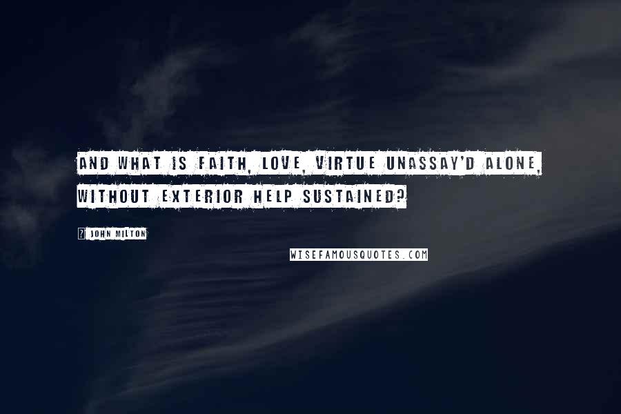 John Milton Quotes: And what is faith, love, virtue unassay'd alone, without exterior help sustained?