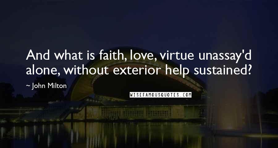 John Milton Quotes: And what is faith, love, virtue unassay'd alone, without exterior help sustained?