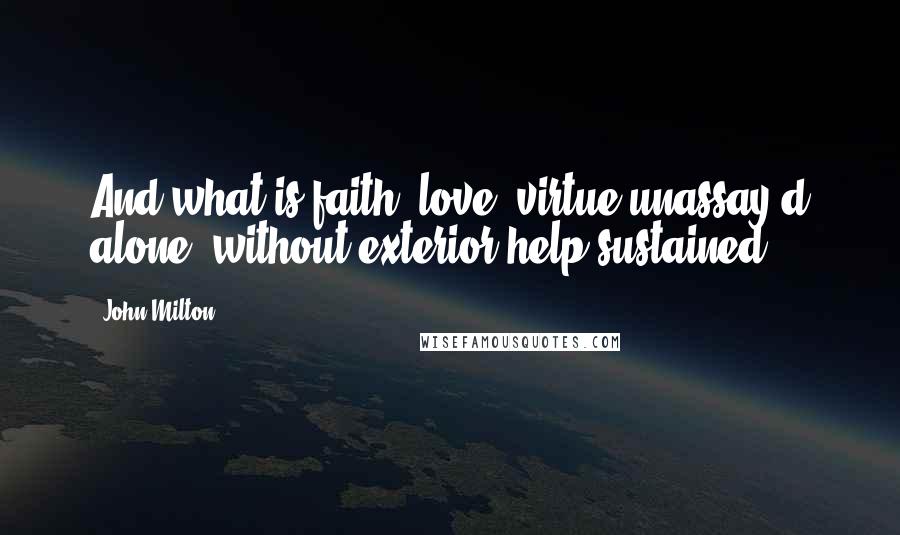 John Milton Quotes: And what is faith, love, virtue unassay'd alone, without exterior help sustained?