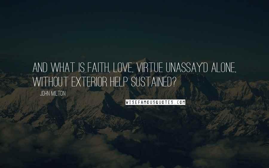 John Milton Quotes: And what is faith, love, virtue unassay'd alone, without exterior help sustained?