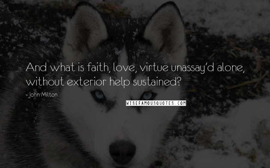 John Milton Quotes: And what is faith, love, virtue unassay'd alone, without exterior help sustained?