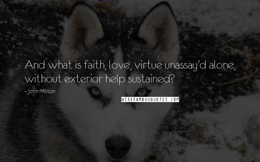 John Milton Quotes: And what is faith, love, virtue unassay'd alone, without exterior help sustained?