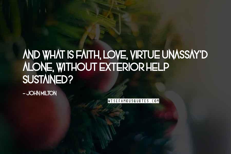 John Milton Quotes: And what is faith, love, virtue unassay'd alone, without exterior help sustained?