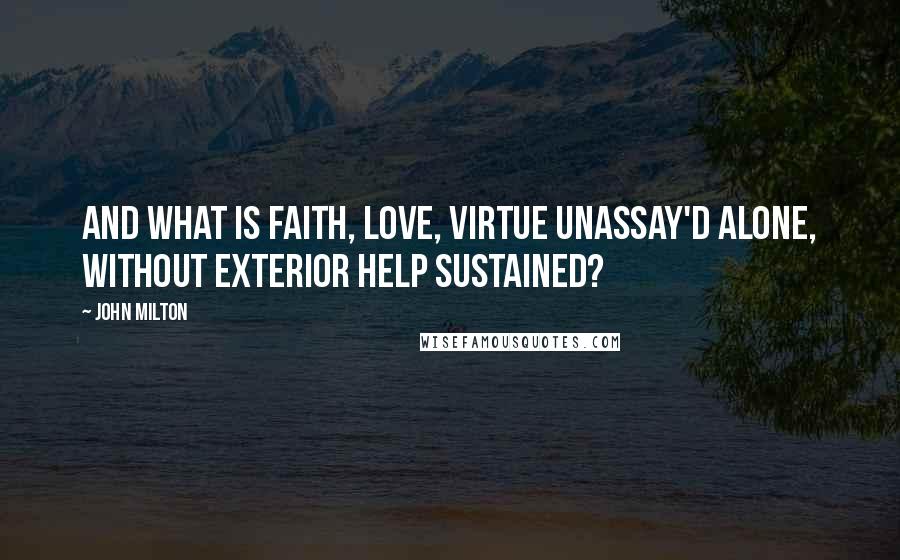 John Milton Quotes: And what is faith, love, virtue unassay'd alone, without exterior help sustained?