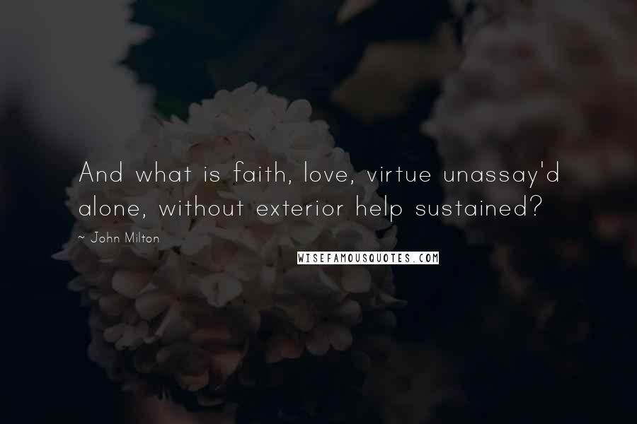 John Milton Quotes: And what is faith, love, virtue unassay'd alone, without exterior help sustained?