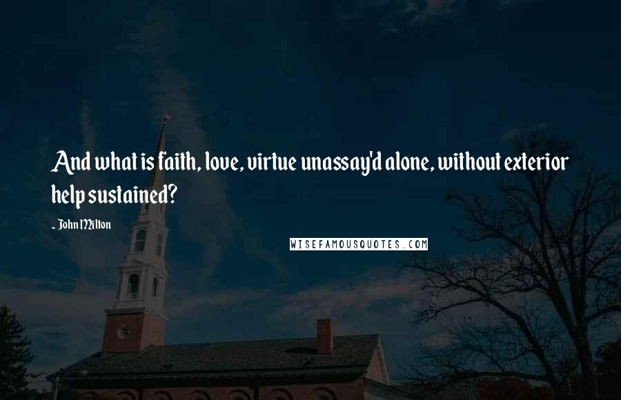 John Milton Quotes: And what is faith, love, virtue unassay'd alone, without exterior help sustained?