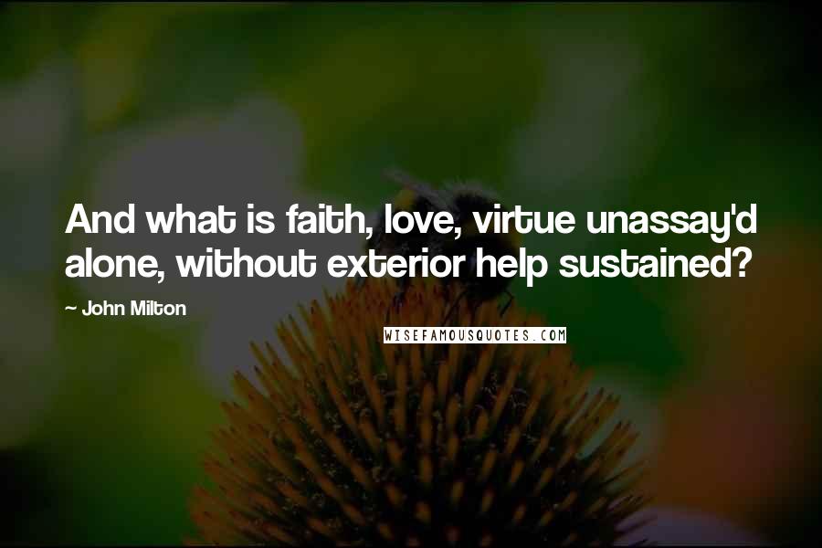 John Milton Quotes: And what is faith, love, virtue unassay'd alone, without exterior help sustained?