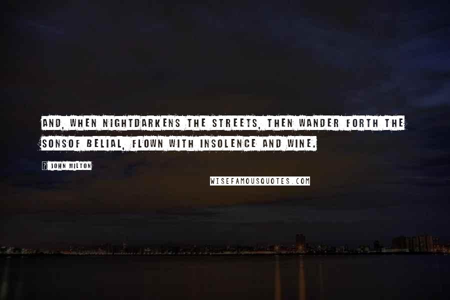 John Milton Quotes: And, when nightDarkens the streets, then wander forth the sonsOf Belial, flown with insolence and wine.