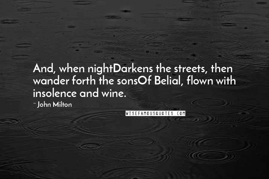 John Milton Quotes: And, when nightDarkens the streets, then wander forth the sonsOf Belial, flown with insolence and wine.