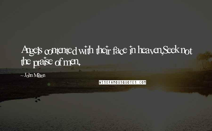 John Milton Quotes: Angels contented with their face in heaven,Seek not the praise of men.