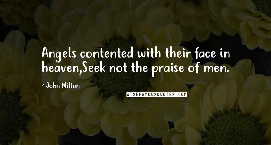 John Milton Quotes: Angels contented with their face in heaven,Seek not the praise of men.