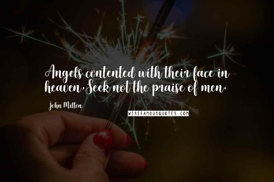 John Milton Quotes: Angels contented with their face in heaven,Seek not the praise of men.