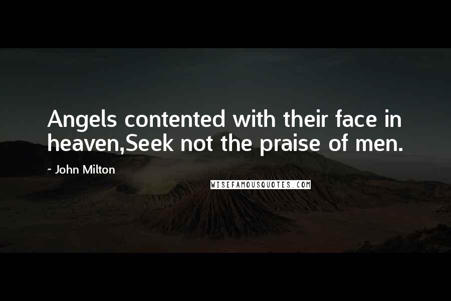 John Milton Quotes: Angels contented with their face in heaven,Seek not the praise of men.