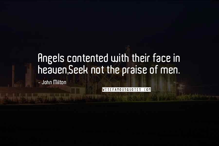 John Milton Quotes: Angels contented with their face in heaven,Seek not the praise of men.