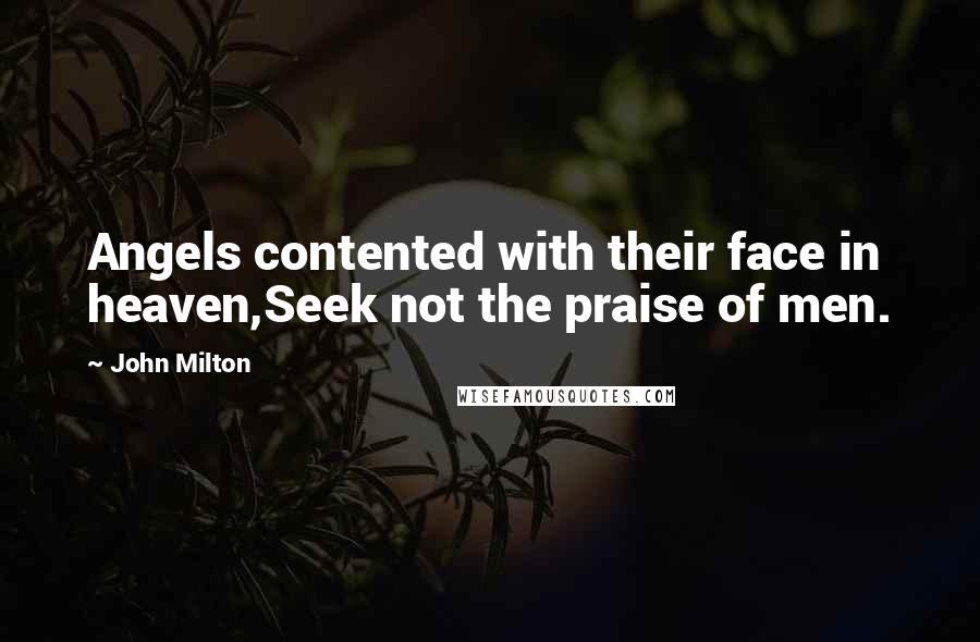 John Milton Quotes: Angels contented with their face in heaven,Seek not the praise of men.