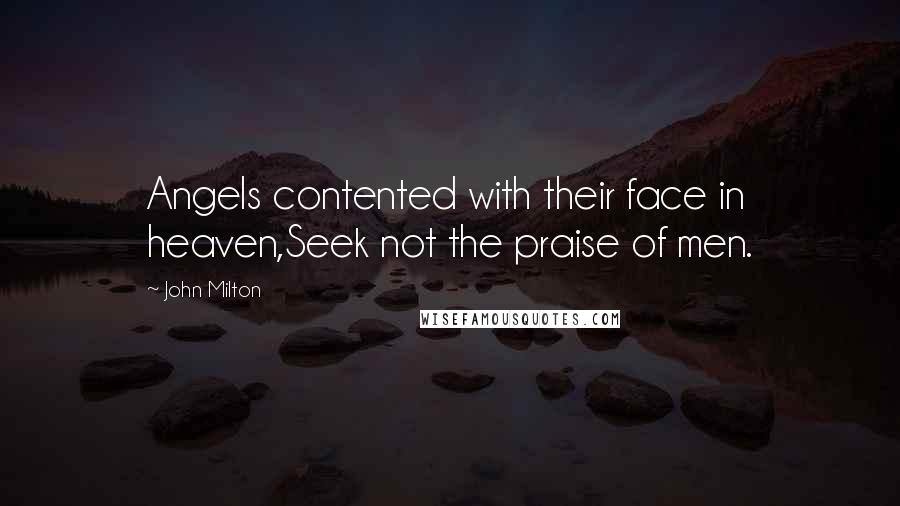 John Milton Quotes: Angels contented with their face in heaven,Seek not the praise of men.