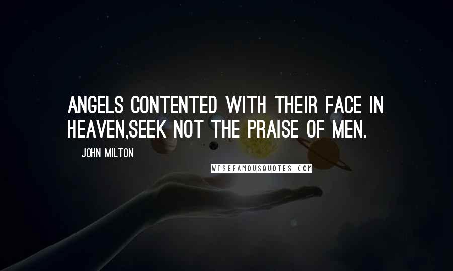 John Milton Quotes: Angels contented with their face in heaven,Seek not the praise of men.