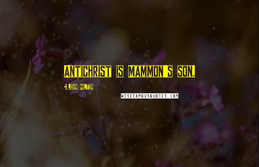 John Milton Quotes: Antichrist is Mammon's son.