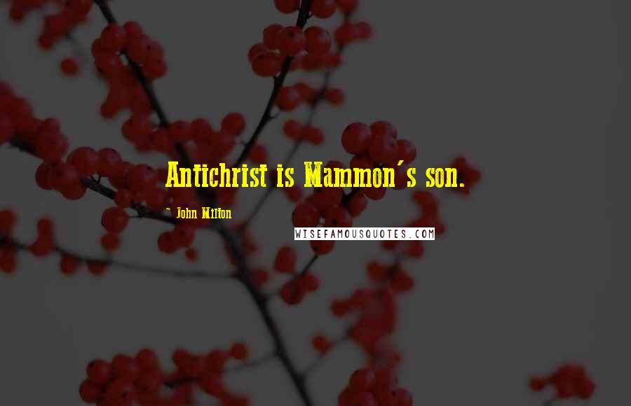 John Milton Quotes: Antichrist is Mammon's son.