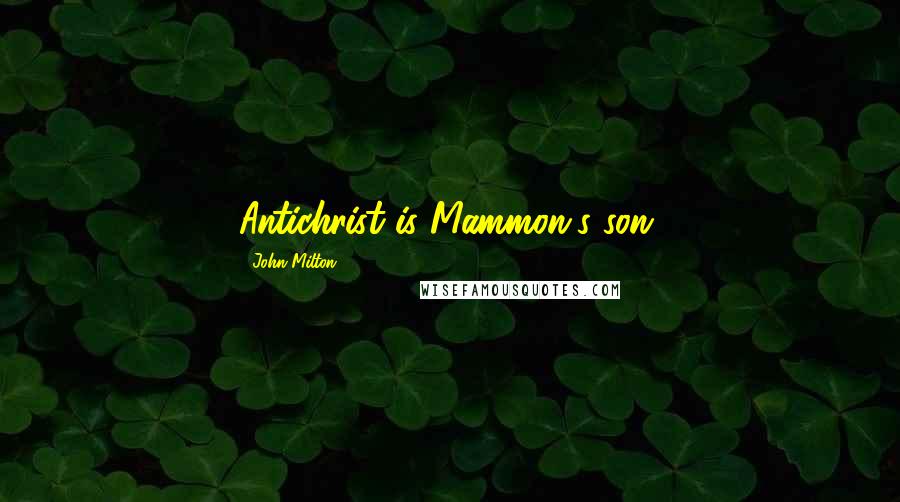 John Milton Quotes: Antichrist is Mammon's son.