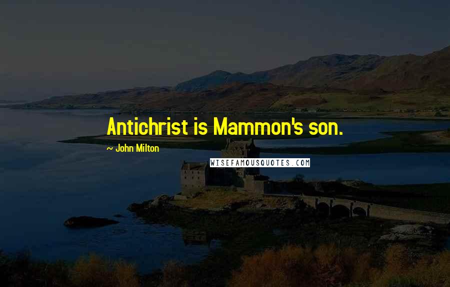 John Milton Quotes: Antichrist is Mammon's son.