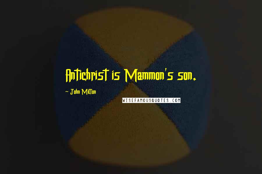 John Milton Quotes: Antichrist is Mammon's son.
