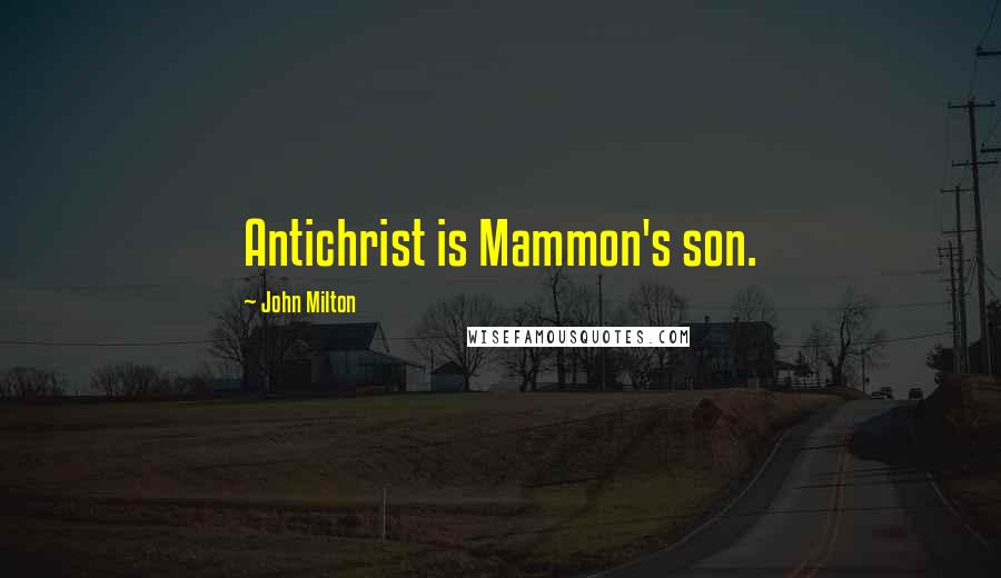 John Milton Quotes: Antichrist is Mammon's son.