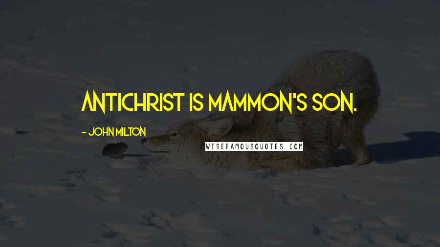 John Milton Quotes: Antichrist is Mammon's son.