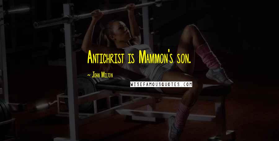 John Milton Quotes: Antichrist is Mammon's son.