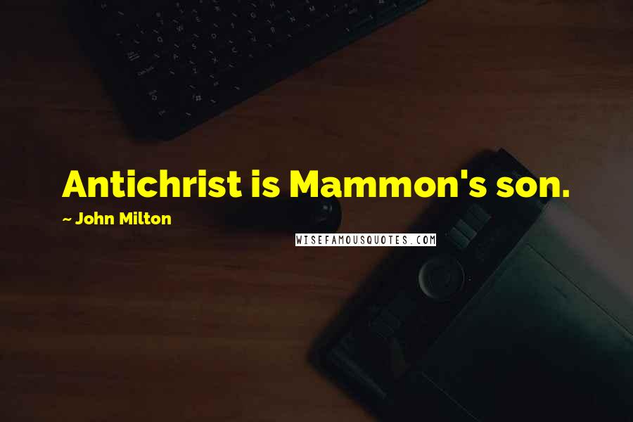 John Milton Quotes: Antichrist is Mammon's son.