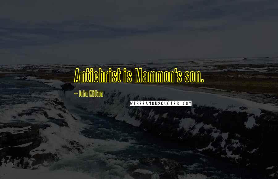 John Milton Quotes: Antichrist is Mammon's son.
