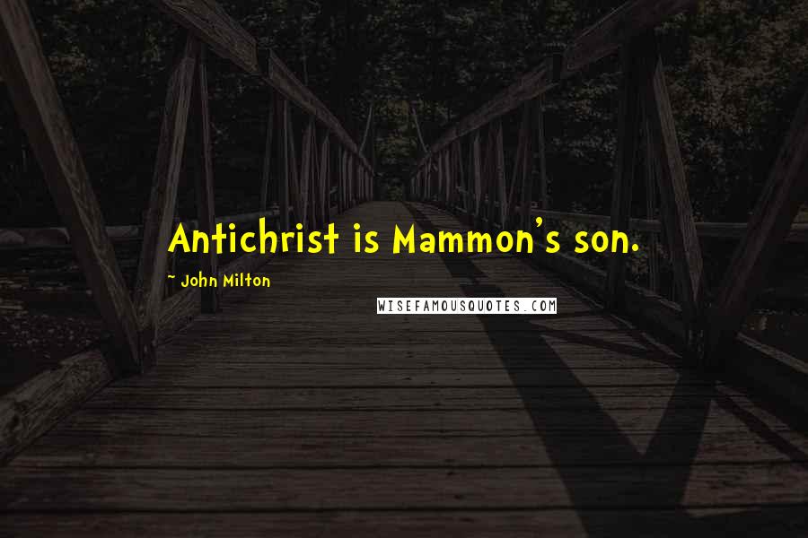 John Milton Quotes: Antichrist is Mammon's son.