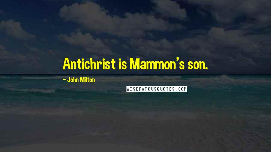 John Milton Quotes: Antichrist is Mammon's son.