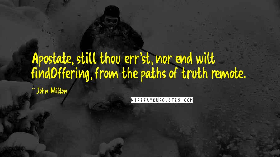 John Milton Quotes: Apostate, still thou err'st, nor end wilt findOffering, from the paths of truth remote.