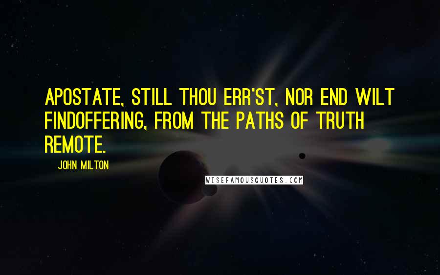 John Milton Quotes: Apostate, still thou err'st, nor end wilt findOffering, from the paths of truth remote.