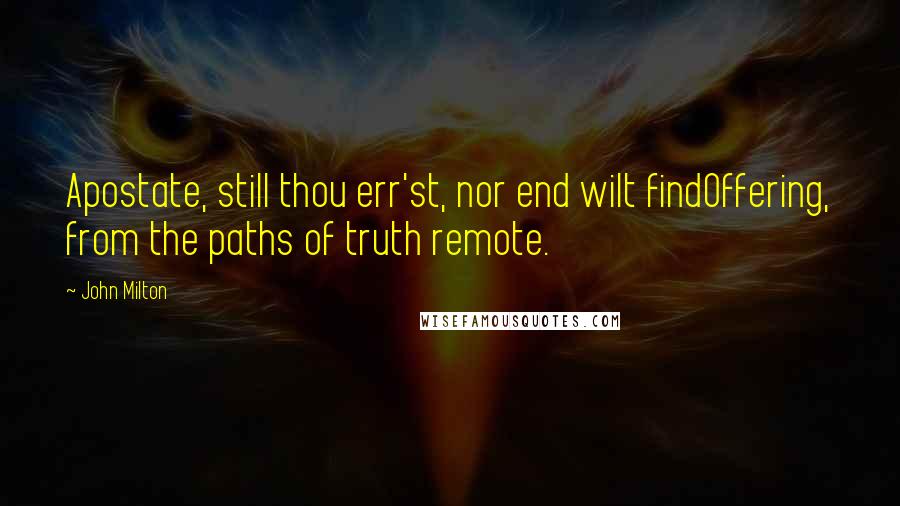 John Milton Quotes: Apostate, still thou err'st, nor end wilt findOffering, from the paths of truth remote.