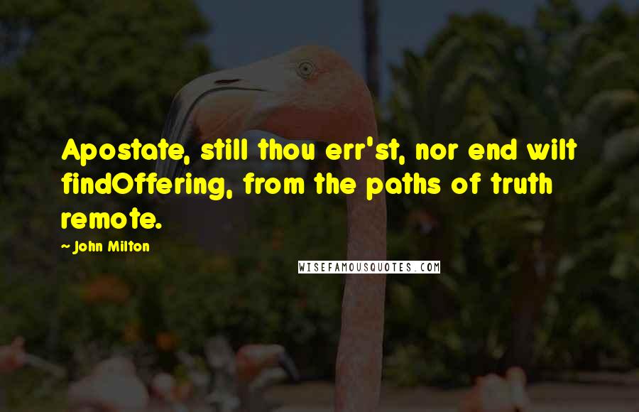 John Milton Quotes: Apostate, still thou err'st, nor end wilt findOffering, from the paths of truth remote.