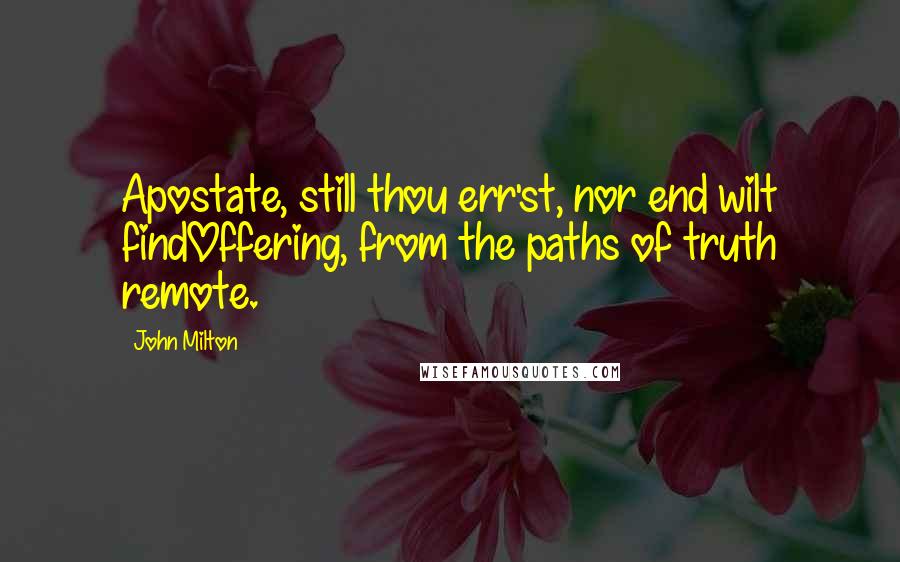 John Milton Quotes: Apostate, still thou err'st, nor end wilt findOffering, from the paths of truth remote.