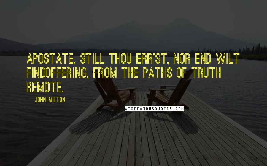 John Milton Quotes: Apostate, still thou err'st, nor end wilt findOffering, from the paths of truth remote.