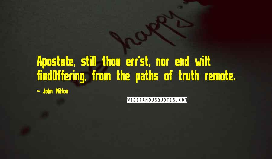 John Milton Quotes: Apostate, still thou err'st, nor end wilt findOffering, from the paths of truth remote.