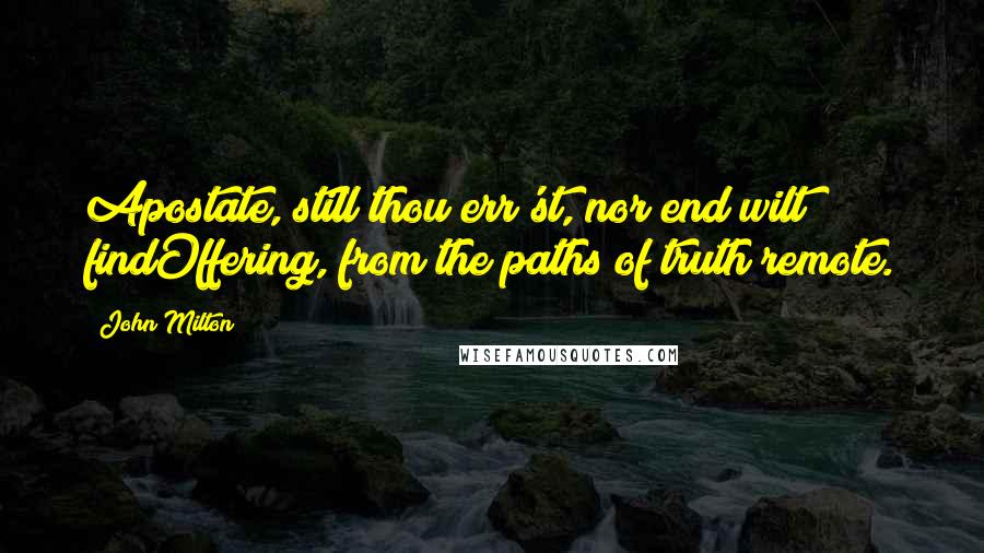 John Milton Quotes: Apostate, still thou err'st, nor end wilt findOffering, from the paths of truth remote.