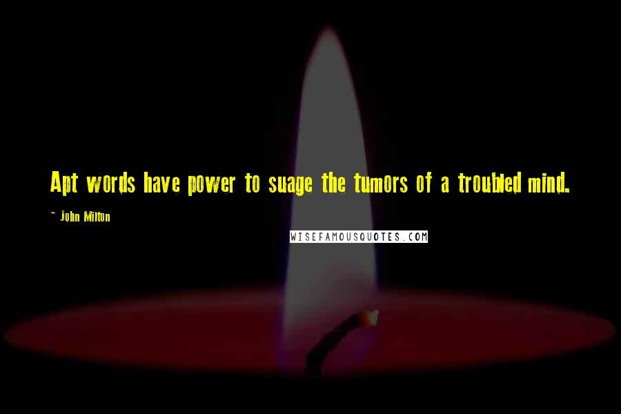 John Milton Quotes: Apt words have power to suage the tumors of a troubled mind.