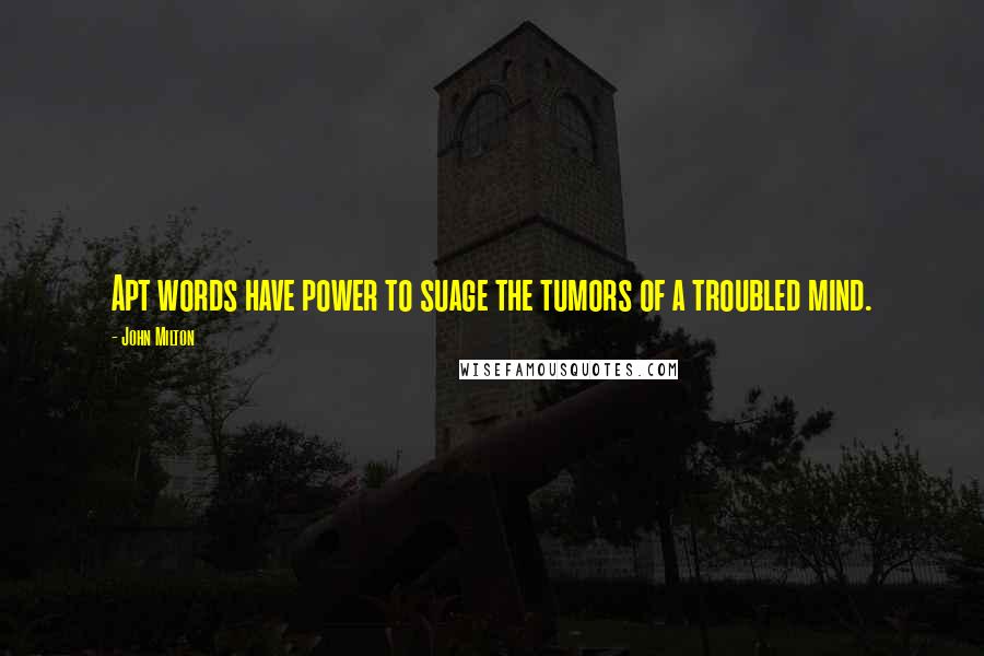 John Milton Quotes: Apt words have power to suage the tumors of a troubled mind.