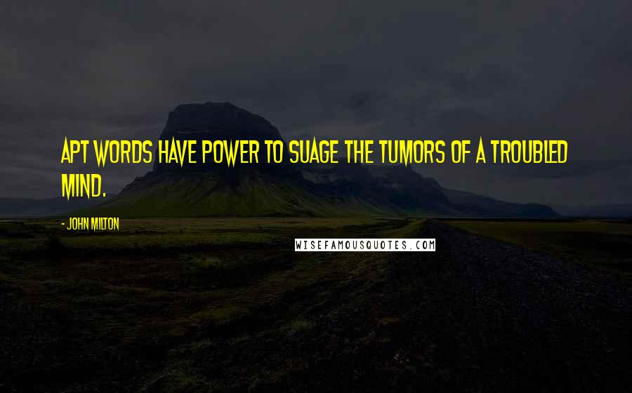 John Milton Quotes: Apt words have power to suage the tumors of a troubled mind.