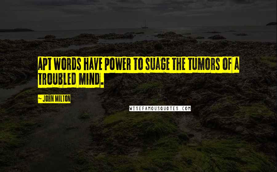 John Milton Quotes: Apt words have power to suage the tumors of a troubled mind.