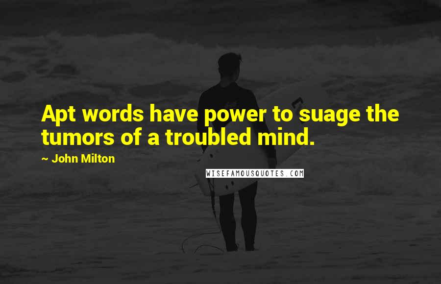 John Milton Quotes: Apt words have power to suage the tumors of a troubled mind.