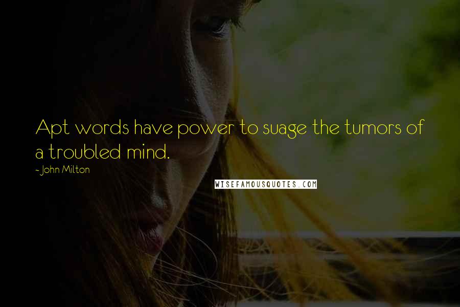 John Milton Quotes: Apt words have power to suage the tumors of a troubled mind.